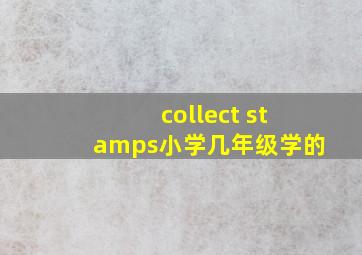 collect stamps小学几年级学的